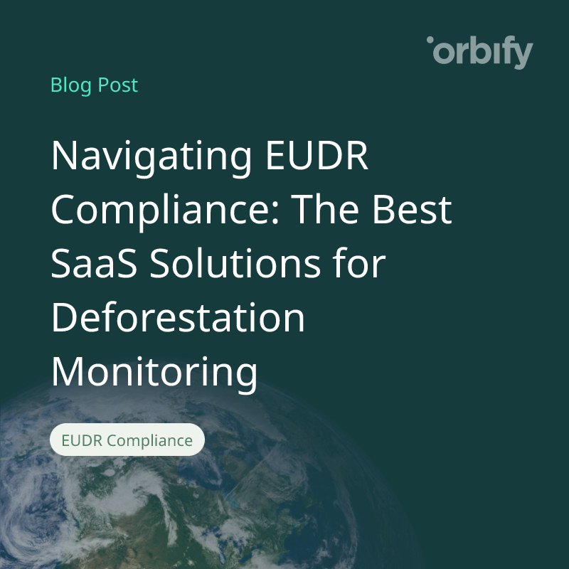 Navigating EUDR Compliance: The Best SaaS Solutions for Deforestation Monitoring
